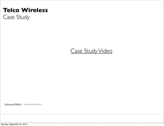 Telco Wireless
 Case Study




                                               Case Study Video




                     | www.universalmind.com




Monday, September 20, 2010
 