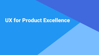 Proprietary + ConfidentialProprietary + Confidential
UX for Product Excellence
 