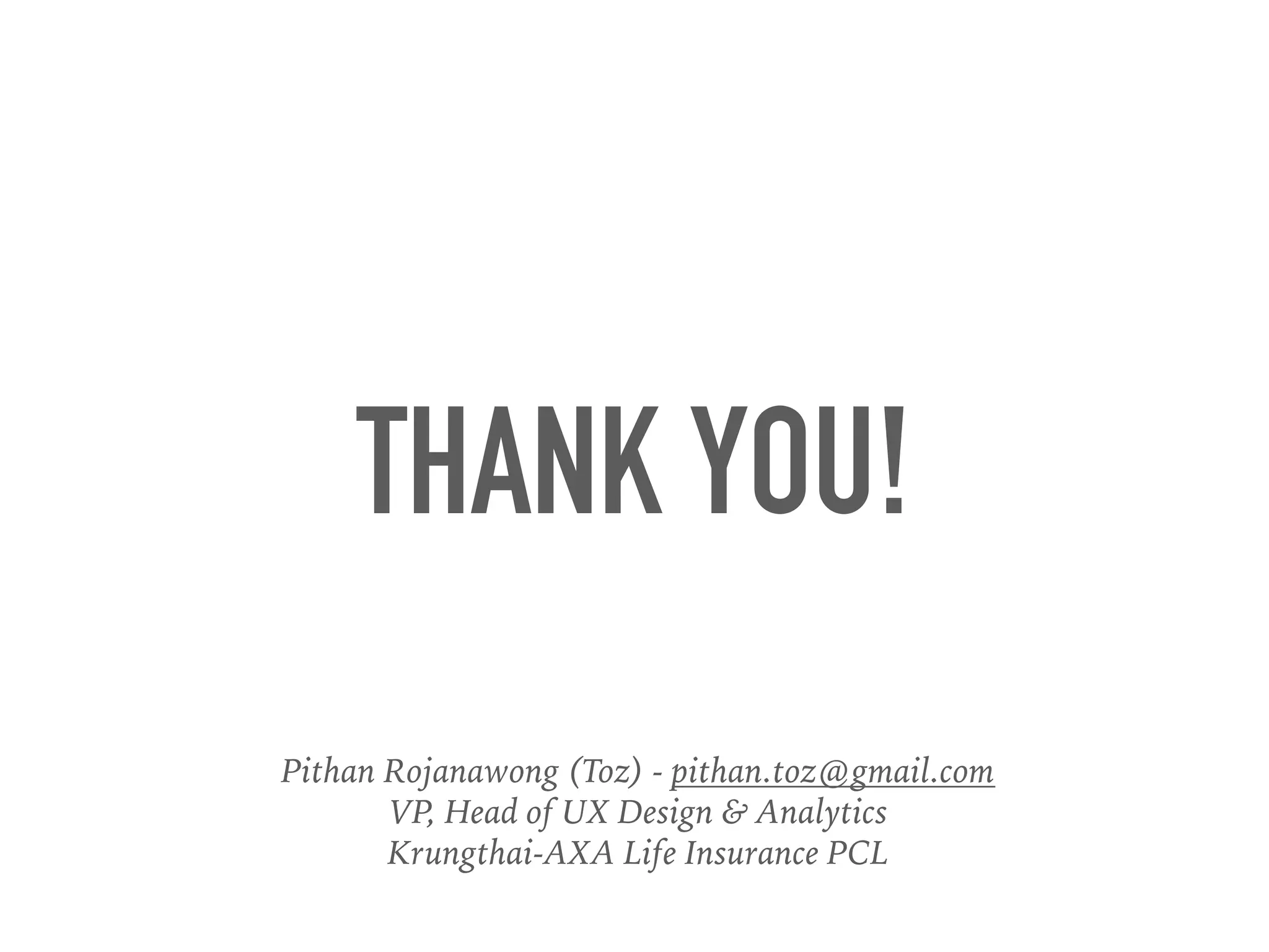 THANK YOU!
Pithan Rojanawong (Toz) - pithan.toz@gmail.com
VP, Head of UX Design & Analytics
Krungthai-AXA Life Insurance PCL
 