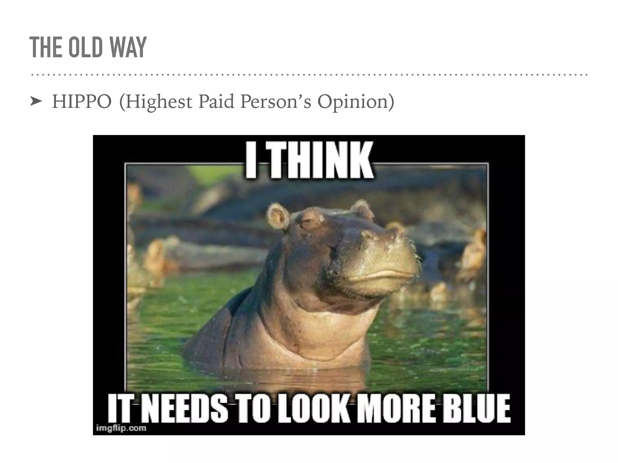THE OLD WAY
➤ HIPPO (Highest Paid Person’s Opinion)
 