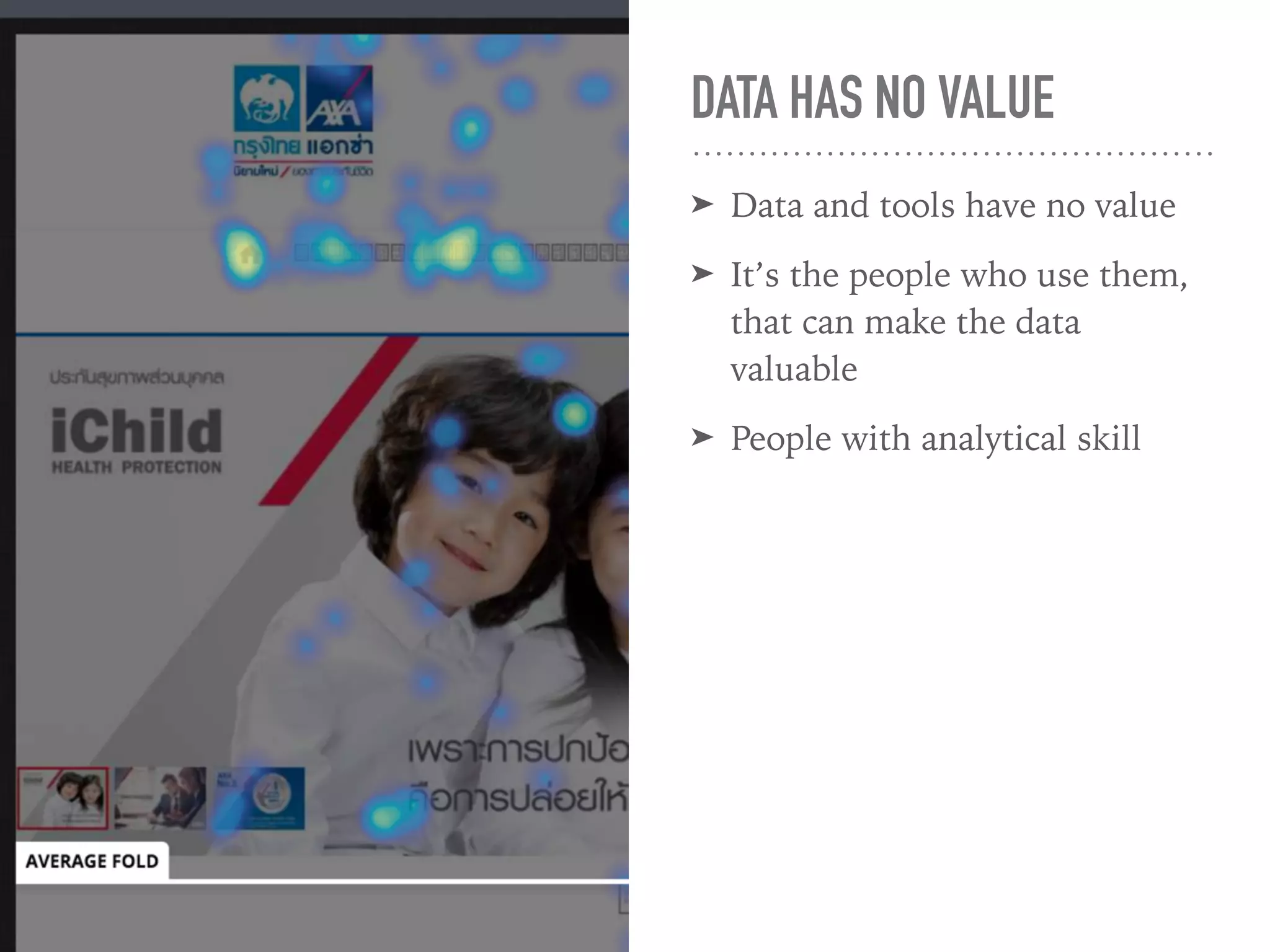 DATA HAS NO VALUE
➤ Data and tools have no value
➤ It’s the people who use them,
that can make the data
valuable
➤ People with analytical skill
 