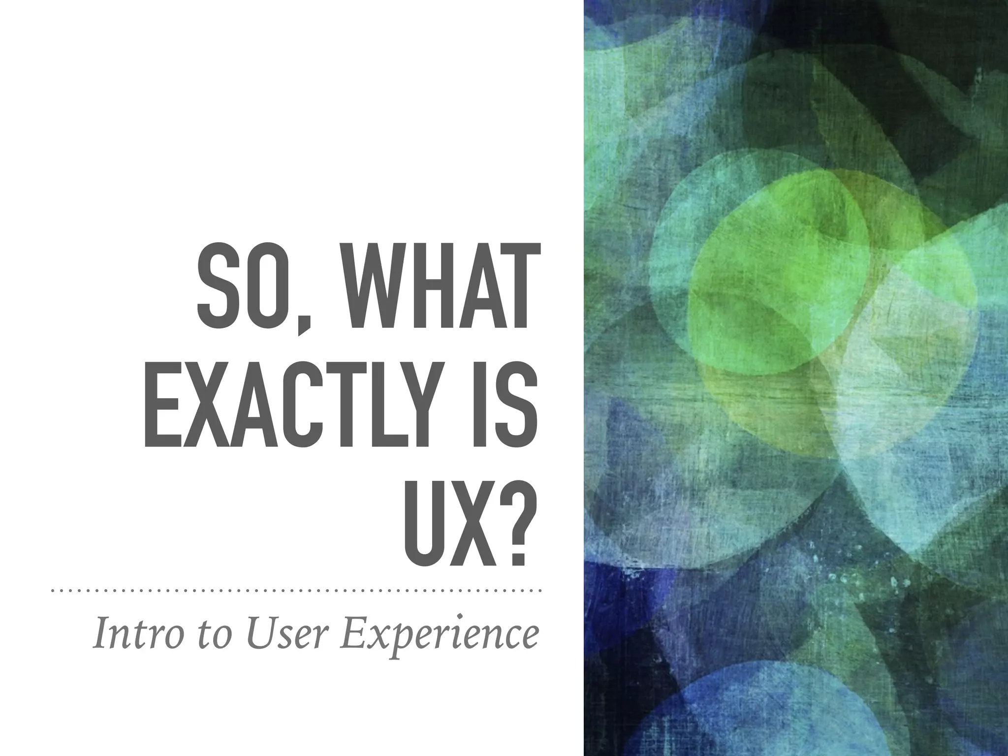 SO, WHAT
EXACTLY IS
UX?
Intro to User Experience
 