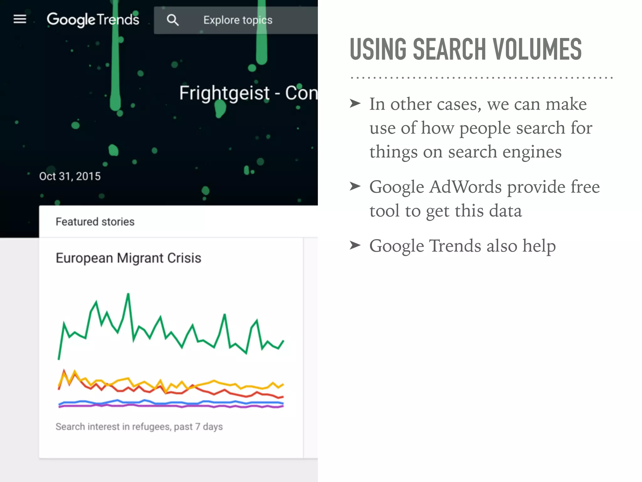 USING SEARCH VOLUMES
➤ In other cases, we can make
use of how people search for
things on search engines
➤ Google AdWords provide free
tool to get this data
➤ Google Trends also help
 