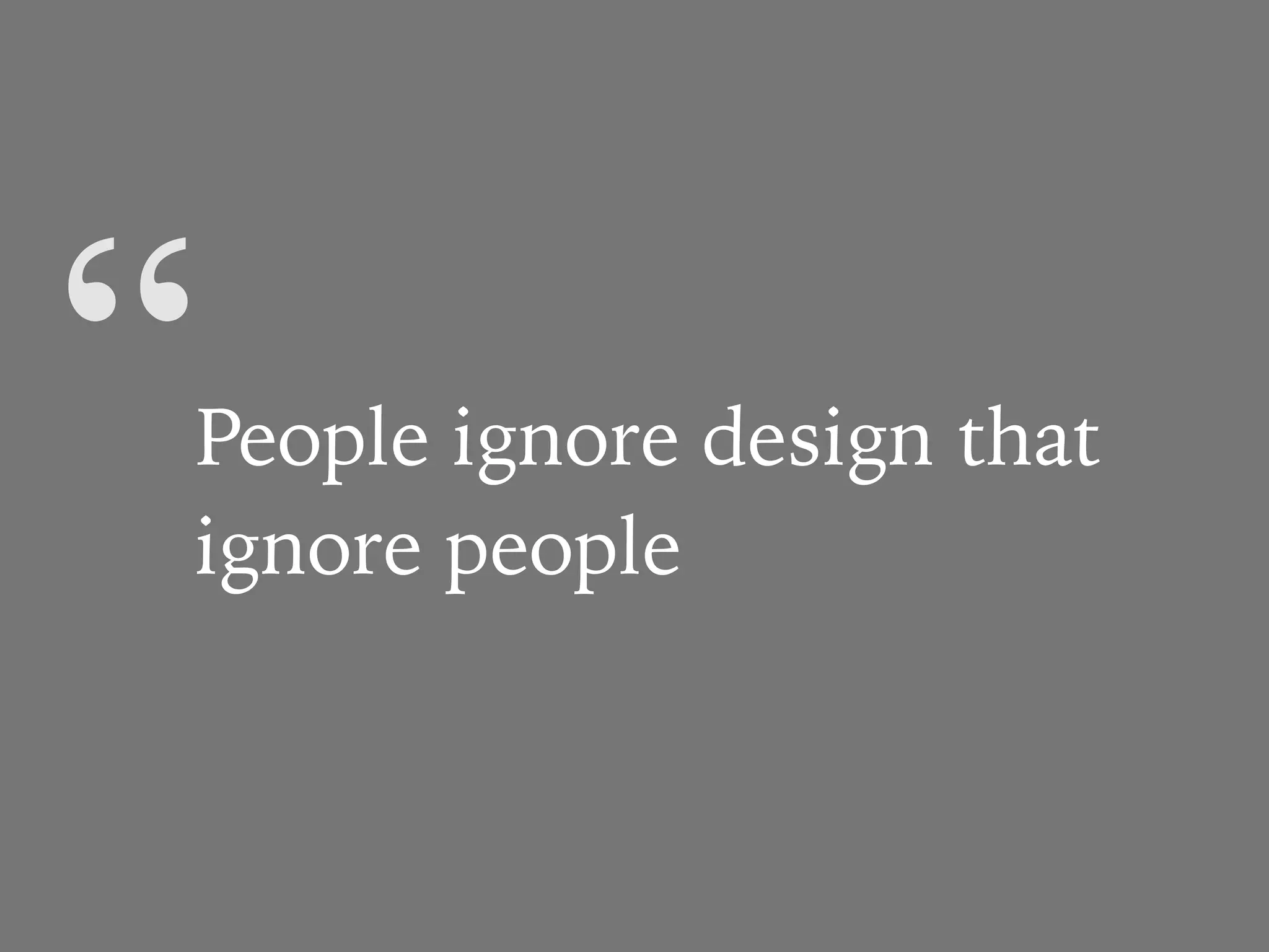 “People ignore design that
ignore people
 