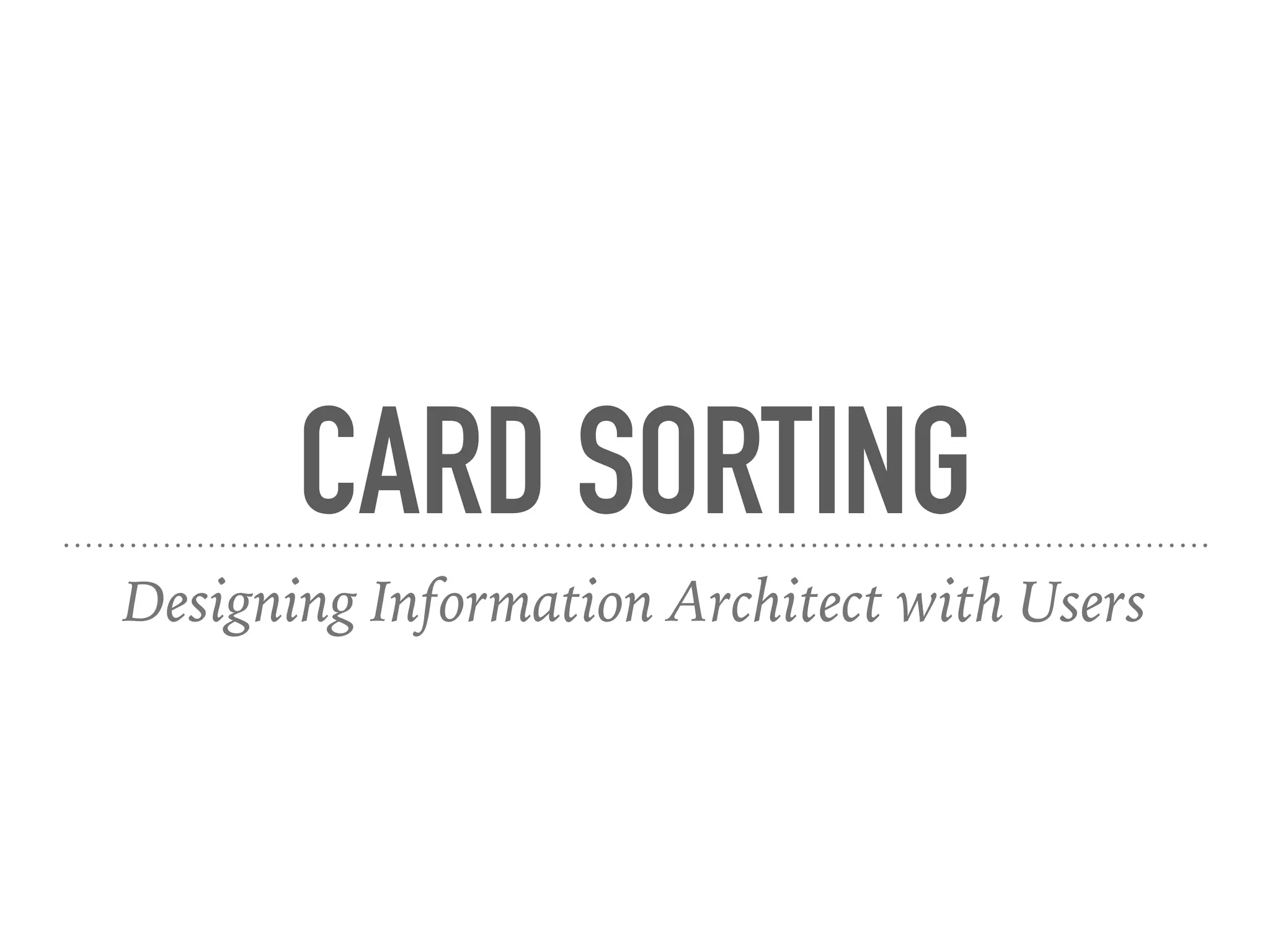 CARD SORTING
Designing Information Architect with Users
 