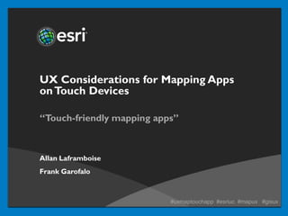 UX Considerations for Mapping Apps
on Touch Devices

“Touch-friendly mapping apps”



Allan Laframboise
Frank Garofalo



                           #uxmaptouchapp #esriuc #mapux #gisux
 