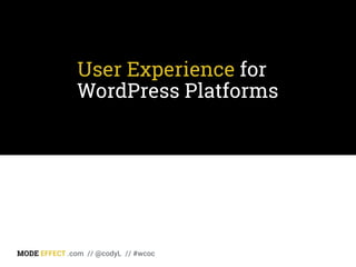 User Experience for
WordPress Platforms
MODE EFFECT .com // @codyL // #wcoc
 