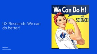 UX Research: We can
do better!
UX Fracking
UXPA 2023, Austin
 