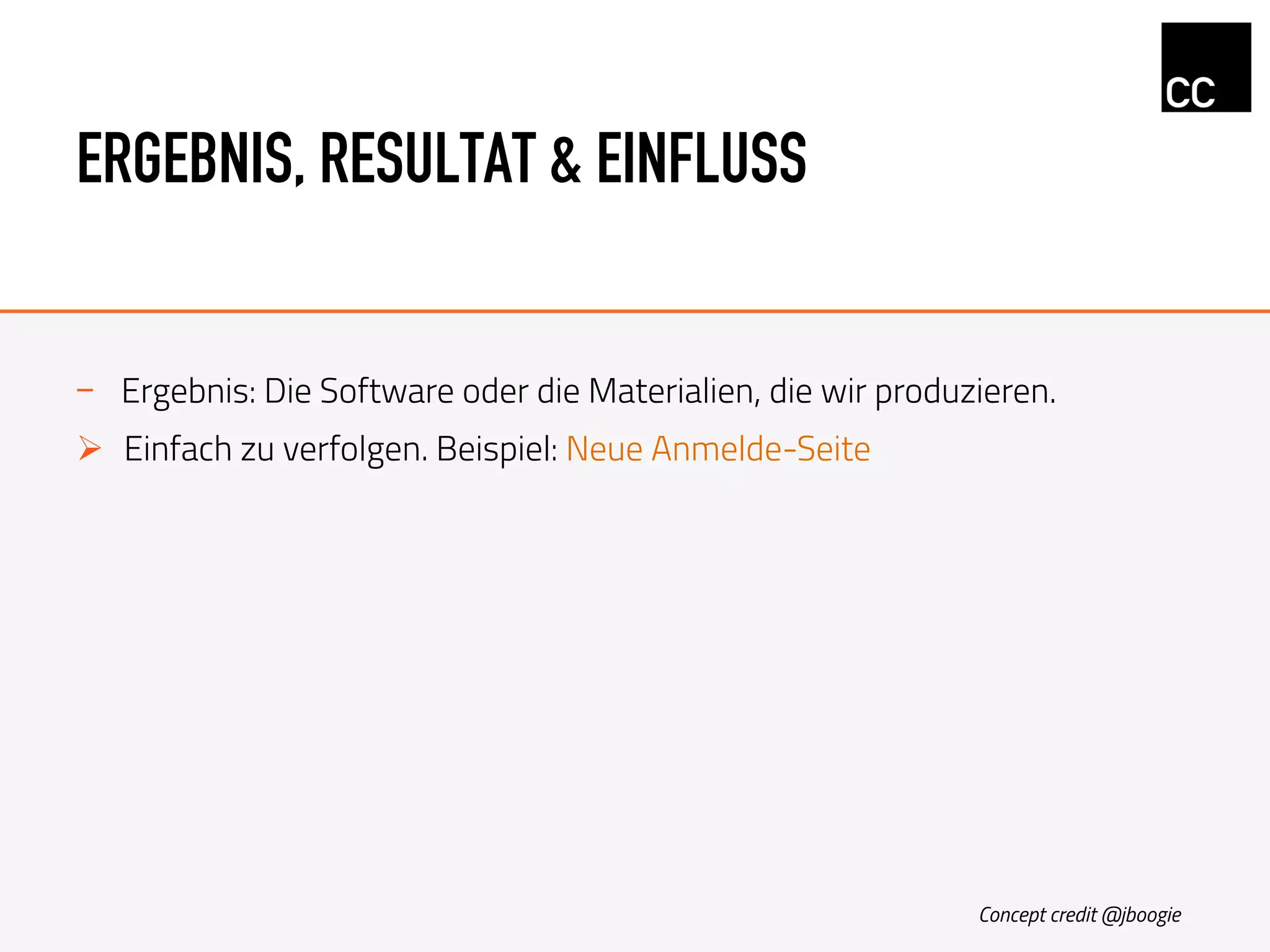ERGEBNIS, RESULTAT & EINFLUSS
-  Ergebnis: Die Software oder die Materialien, die wir produzieren.
Ø  Einfach zu verfolgen. Beispiel: Neue Anmelde-Seite
Concept credit @jboogie
 