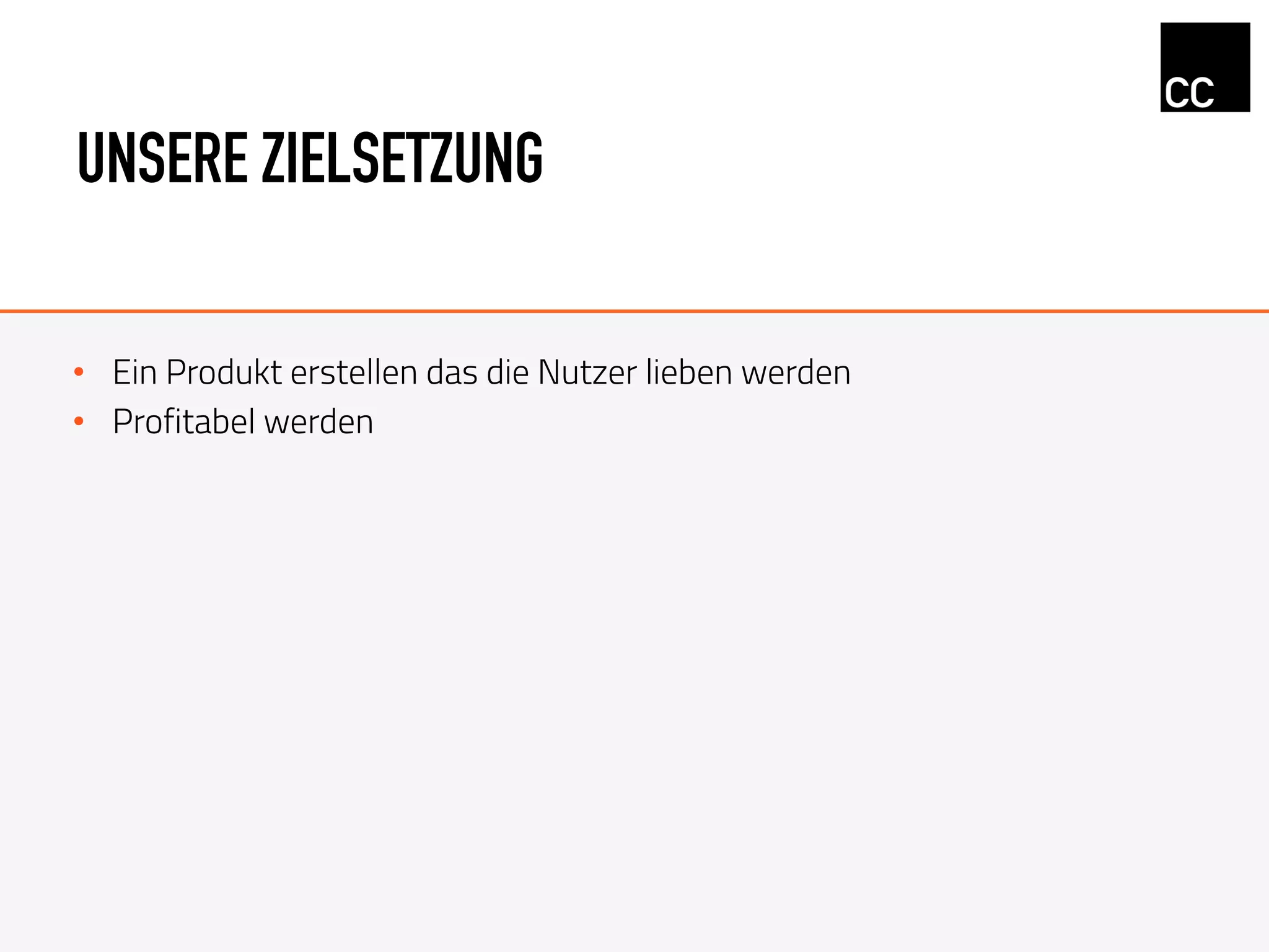 UNSERE ZIELSETZUNG
•  Ein Produkt erstellen das die Nutzer lieben werden
•  Profitabel werden
 