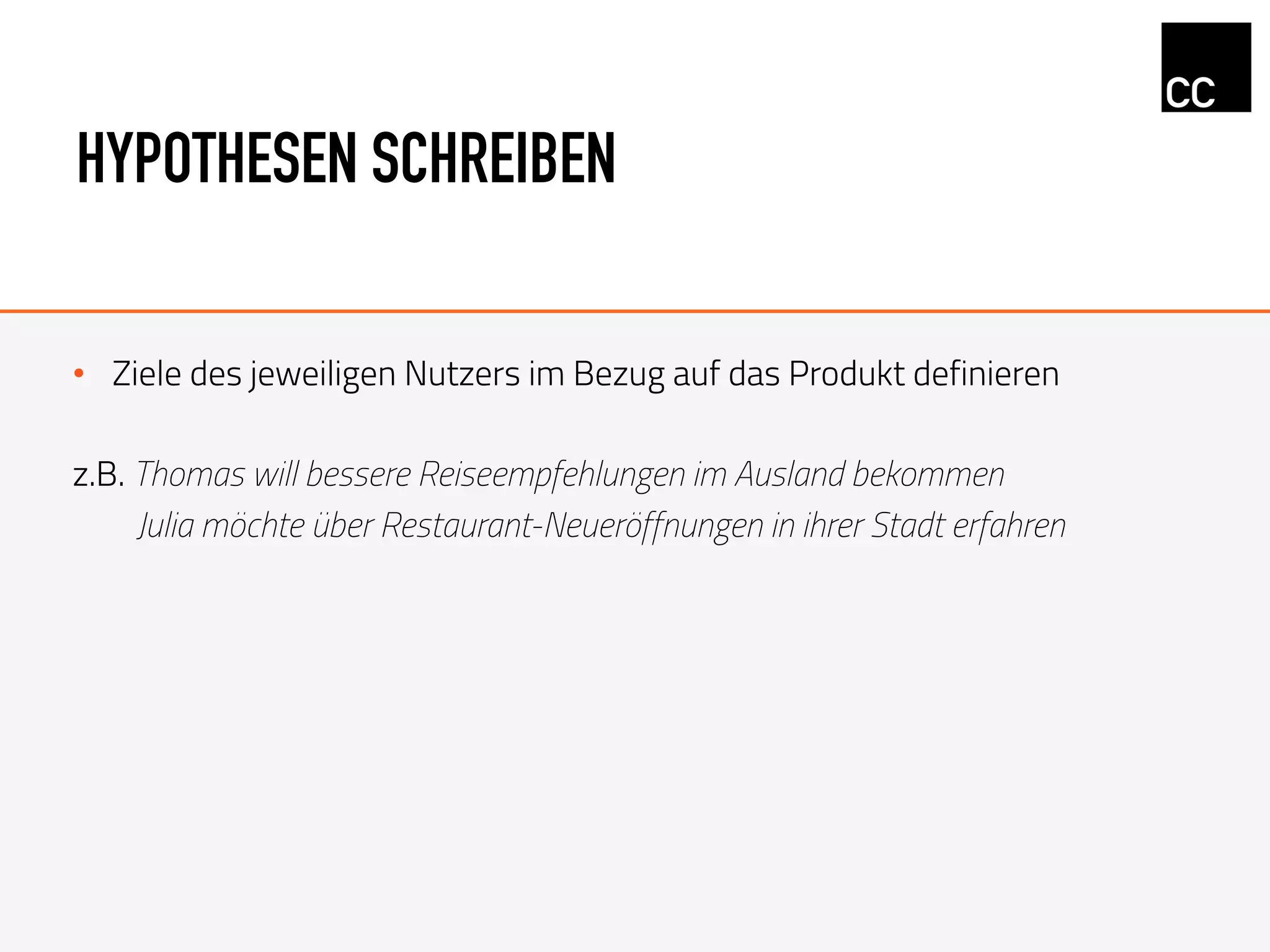 HYPOTHESEN SCHREIBEN
•  Ziele des jeweiligen Nutzers im Bezug auf das Produkt definieren
z.B. Thomas will bessere Reiseempfehlungen im Ausland bekommen
Julia möchte über Restaurant-Neueröffnungen in ihrer Stadt erfahren
 