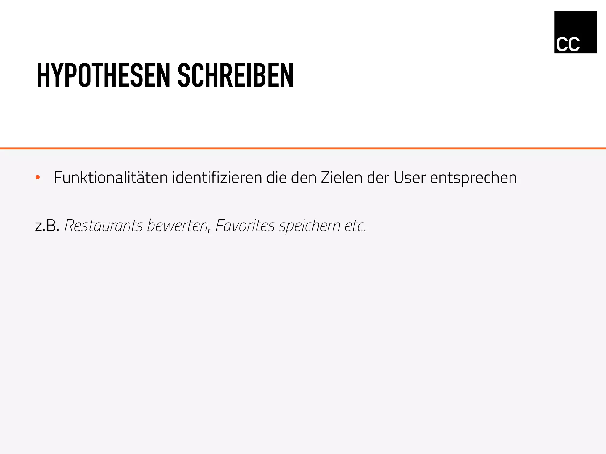 HYPOTHESEN SCHREIBEN
•  Funktionalitäten identifizieren die den Zielen der User entsprechen
z.B. Restaurants bewerten, Favorites speichern etc.
 