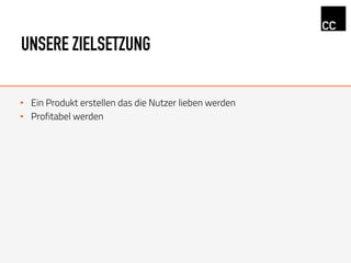 UNSERE ZIELSETZUNG
•  Ein Produkt erstellen das die Nutzer lieben werden
•  Profitabel werden
 