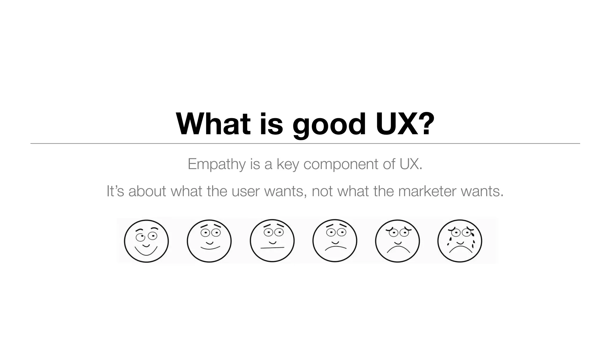 What is good UX?
Empathy is a key component of UX.
It’s about what the user wants, not what the marketer wants.
 