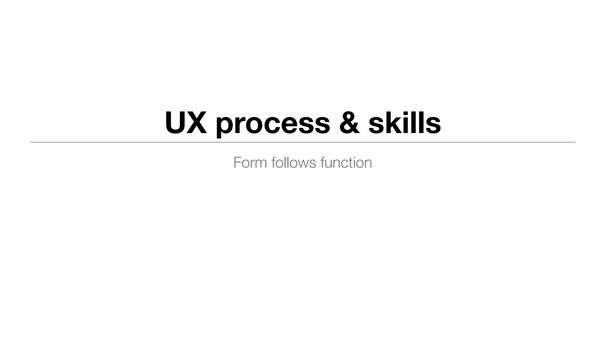 UX process & skills
Form follows function
 