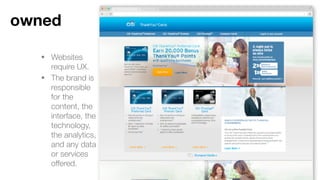 • Websites require UX.
• The brand is
responsible for the
content, the interface,
the technology, the
analytics, and any data
or services offered.
Owned
 