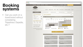 Booking
systems
• Can you work on a
travel brand without
considering
Tripadvisor, Expedia,
etc.?
 