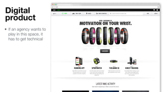 Digital
product
• If an agency wants to
play in this space, it
has to get technical
 