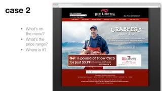 • What’s on the menu?
• What’s the price
range?
• Where is it?
Case 2
 