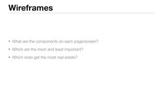 Wireframes
• What are the components on each page/screen?
• Which are the most and least important?
• Which ones get the most real estate?
 