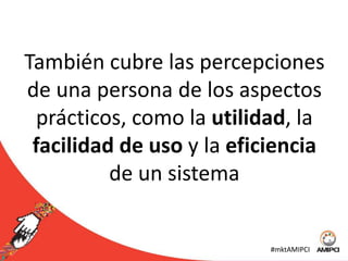 La Experiencia de Usuario resalta los aspectos vivenciales, afectivos, significativos y valiosos de la interacción humano-máquina  y de propiedad de producto