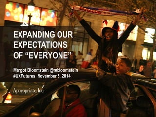 EXPANDING OUR
EXPECTATIONS
OF “EVERYONE”
Margot Bloomstein @mbloomstein
#UXFutures November 5, 2014
 