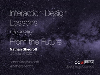 Interaction Design 
Lessons 
Literally 
From the Future 
Nathan Shedroff 
UX Futures 02014 
nathan@nathan.com 
@nathanshedroff designmba.cca.edu 
 