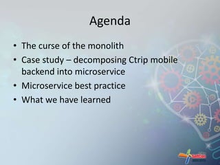 Agenda 
• The curse of the monolith 
• Case study – decomposing Ctrip mobile 
backend into microservice 
• Microservice best practice 
• What we have learned 
 