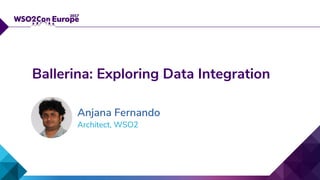 Architect, WSO2
Ballerina: Exploring Data Integration
Anjana Fernando
 