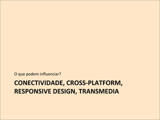 O	
  que	
  podem	
  inﬂuenciar?	
  

CONECTIVIDADE,	
  CROSS-­‐PLATFORM,	
  
RESPONSIVE	
  DESIGN,	
  TRANSMEDIA	
  
	
  

 