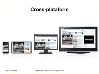 Cross-plataform

Novembro/2013	
  
Julho/2011

IxDA	
  CuriKba	
  /	
  Aldeia	
  Coworking	
  /	
  Jane	
  Vita	
  
IxDA Curitiba / Aldeia Coworking / Jane Vita

40

 
