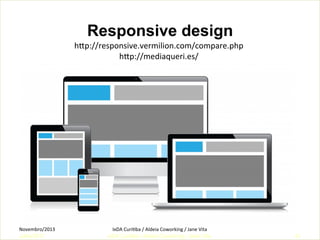 Responsive design
hwp://responsive.vermilion.com/compare.php	
  
hwp://mediaqueri.es/	
  

Telefonica Mydsl
Novembro/2013	
  
Julho/2011

IxDA	
  CuriKba	
  /	
  Aldeia	
  Coworking	
  /	
  Jane	
  Vita	
  
IxDA Curitiba / Aldeia Coworking / Jane Vita

41

 