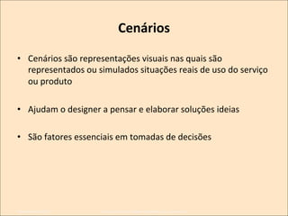 Cenários
	
  
•  Cenários	
  são	
  representações	
  visuais	
  nas	
  quais	
  são	
  
representados	
  ou	
  simulados	
  situações	
  reais	
  de	
  uso	
  do	
  serviço	
  
ou	
  produto	
  
•  Ajudam	
  o	
  designer	
  a	
  pensar	
  e	
  elaborar	
  soluções	
  ideias	
  
•  São	
  fatores	
  essenciais	
  em	
  tomadas	
  de	
  decisões	
  

Novembro/2013	
  

IxDA	
  CuriKba	
  /	
  Aldeia	
  Coworking	
  /	
  Jane	
  Vita	
  

 