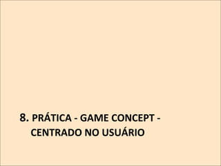 8.	
  PRÁTICA	
  -­‐	
  GAME	
  CONCEPT	
  -­‐
CENTRADO	
  NO	
  USUÁRIO	
  

 