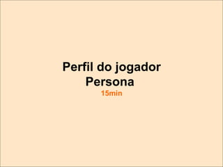 Perfil do jogador
Persona
15min

 