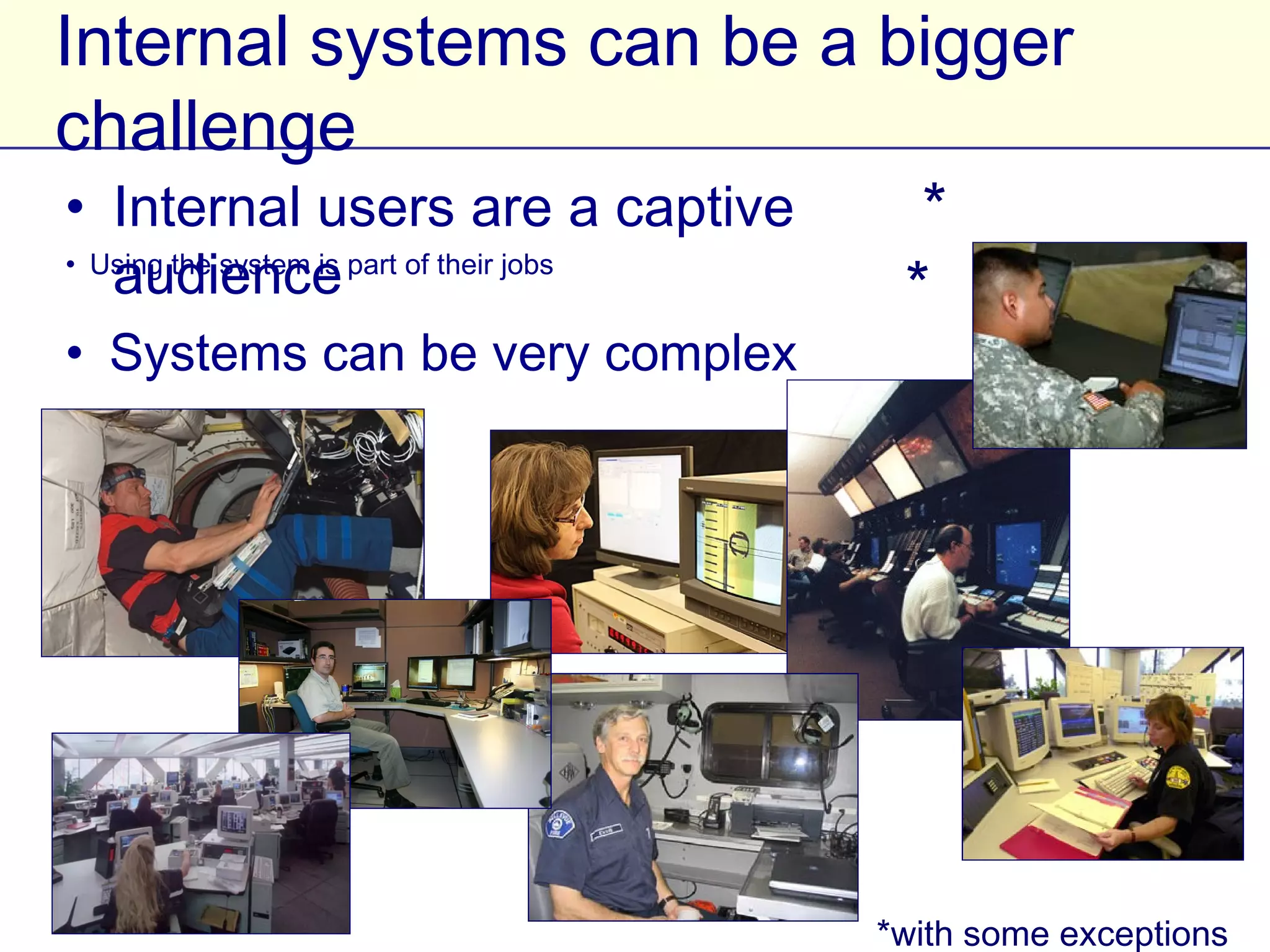 Internal systems can be a bigger challenge
• Internal users are a captive audience*
• Using the system is part of their jobs*
• Systems can be very complex




                                      *with some exceptions
 