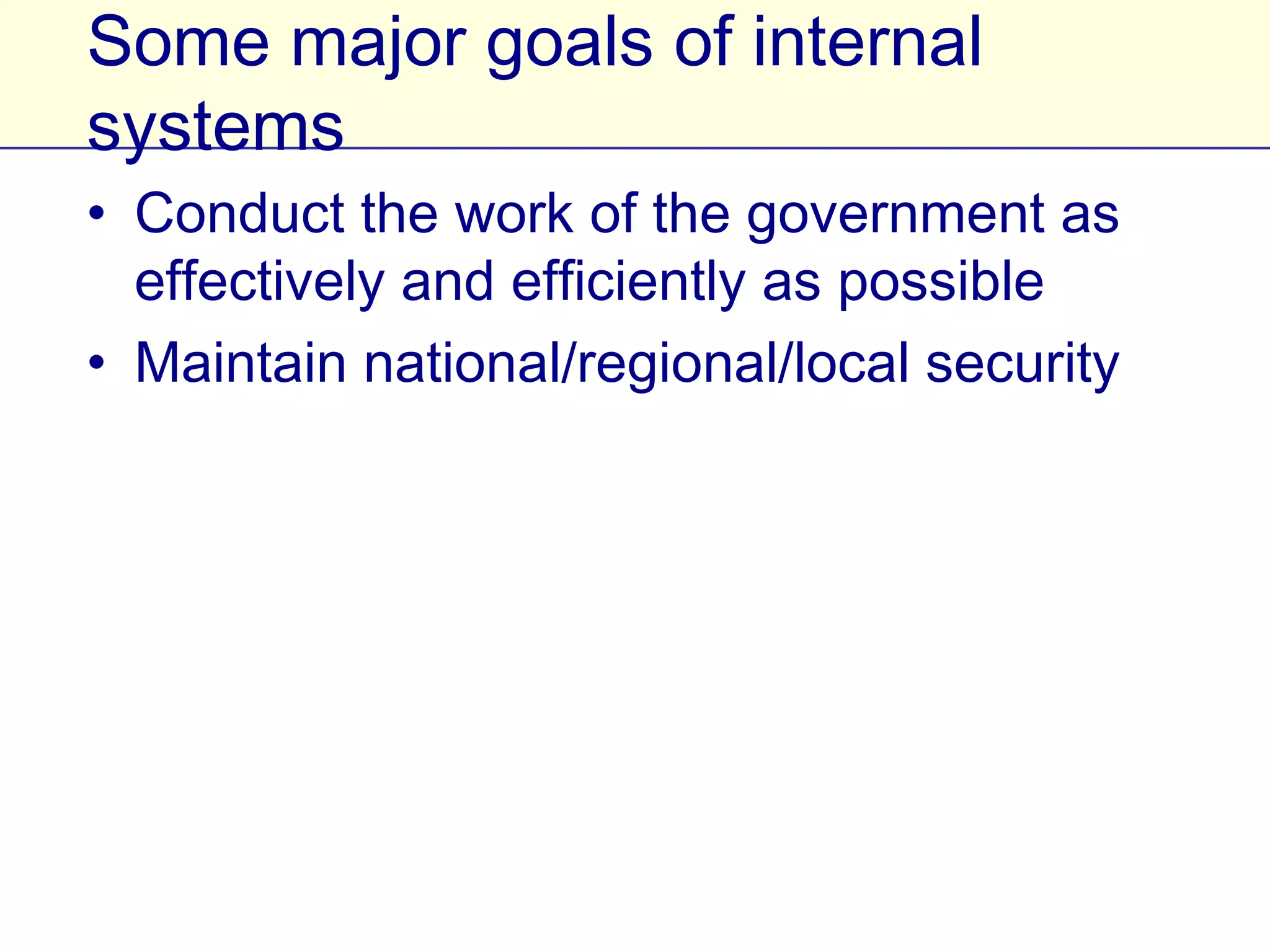 Some major goals of internal systems
• Conduct the work of the government as
  effectively and efficiently as possible
• Maintain national/regional/local security
 