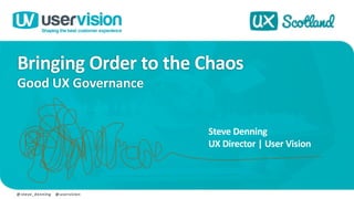 Bringing Order to the Chaos
Good UX Governance
@ steve_denning @ uservision
Steve Denning
UX Director | User Vision
 