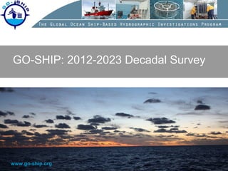 www.go-ship.org
GO-SHIP: 2012-2023 Decadal Survey
 