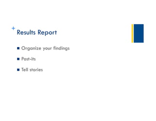 Title
+
Results Report
 Organize your findings
 Post-its
 Tell stories
 