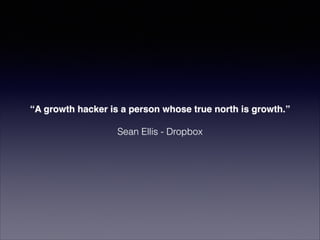 Growth Hackers are marketers that
bring data back to the product and
use it for growth

 