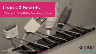 Sarah Weise, UX Director, Booz Allen Hamilton @weisesarah
Lean UX Secrets
UX Hacks to Build Better Experiences, Faster
 