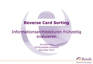 Reverse Card Sorting
Informationsarchitekturen frühzeitig
evaluieren
Jan Pohlmann
UX Roundtable Hamburg
November 2013

 
