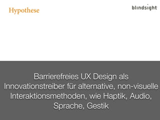Hypothese




         Barrierefreies UX Design als
Innovationstreiber für alternative, non-visuelle
  Interaktionsmethode...