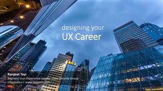 designing your
UX Career
Ranjeet Tayi
Segment User Experience Leader - Data Security Group
Informatica | www.ranjeeth.com
 