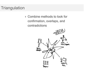 Triangulation

             Combine methods to look for
                confirmation, overlaps, and
                contradictions
 