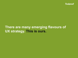 There are many emerging flavours of
UX strategy. This is ours.
 