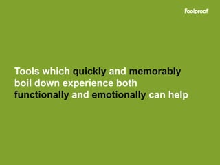 Tools which quickly and memorably
boil down experience both
functionally and emotionally can help
 