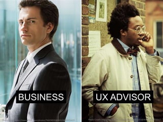 BUSINESS                                                     UX ADVISOR

Photo Credit: http://www.flickr.com/photos/76029035@N02/6829415429   Photo Credit: http://www.flickr.com/photos/37891053@N03/3909773517
 