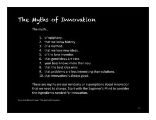 19	
  
The Myths of Innovation
	
  
The	
  myth…	
  
	
  
1.  of	
  epiphany.	
  
2.  that	
  we	
  know	
  history.	
  
3...